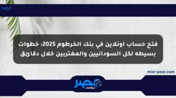 فتح حساب أونلاين في بنك الخرطوم 2025: خطوات بسيطة لكل السودانيين والمغتربين خلال دقائق